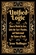 Unified Logic: How to Divide by Zero, Solve the Liar's Paradox, and Understand the Nature of Truth