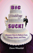 BIG Weddings SUCK!: Discover How To Reduce, Cost, Energy, Stress and Time
