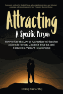 Attracting A Specific Person: How to Use the Law of Attraction to Manifest a Specific Person, Get Back Your Ex and Manifest a Vibrant Relationship
