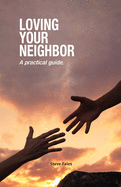 Loving Your Neighbor: A practical guide.