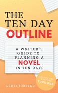 The Ten Day Outline: A Writer's Guide to Planning A Novel in Ten Days (The Ten Day Novelist)