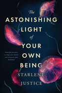 The Astonishing Light of Your Own Being: Powerful Practices to Shape Your Future and Showcase Your Brilliance