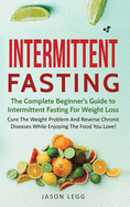 Intermittent Fasting: The Complete Beginner's Guide to Intermittent Fasting For Weight Loss: Cure The Weight Problem And Reverse Chronic Diseases ... to Intermittent Fasting For Weight Loss: (1)