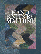 Hand Knits by Machine: The Ultimate Guide for Hand and Machine Knitters