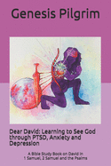 Dear David: Learning to See God through PTSD, Anxiety and Depression: A Bible Study Book on David in 1 Samuel, 2 Samuel and the Psalms