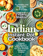 Indian Instant Pot Cookbook: Classic and Modern Indian Recipes for Your Electric Pressure Cooker. Try Healthy and Easy Asian Meals for Everyday