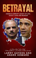 Betrayal: Obama's Corrupt Legacy of Lies, Deceit, Guns and Murder
