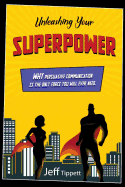 Unleashing Your Superpower: Why Persuasive Communication Is the Only Force You Will Ever Need.