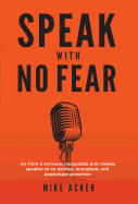 'Speak With No Fear: Go from a nervous, nauseated, and sweaty speaker to an excited, energized, and passionate presenter'