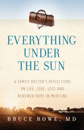 Everything Under the Sun: A Family Doctor's Reflections on Life, Love, Loss and Renewed Hope in Medicine