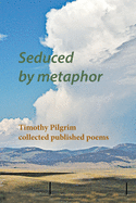 Seduced by metaphor: Timothy Pilgrim collected published poems