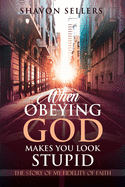 When Obeying God Makes You Look Stupid: The Story of My Fidelity of Faith