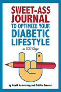 Sweet-Ass Journal to Optimize Your Diabetic Lifestyle in 100 Days: Guide & Journal: A Simple Daily Practice to Optimize Your Diabetic Lifestyle Forever - Type 1, Type 2, LADA, MODY, and Prediabetes