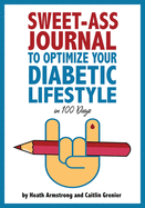 Sweet-Ass Journal to Optimize Your Diabetic Lifestyle in 100 Days: Guide & Journal: A Simple Daily Practice to Optimize Your Diabetic Lifestyle Forever  - Type 1, Type 2, LADA, MODY, and Prediabetes