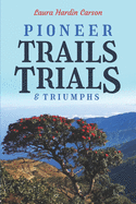Pioneer Trails, Trials and Triumphs: The Story of Arthur and Laura Carson and the Chin People