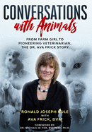Conversations with Animals: From Farm Girl to Pioneering Veterinarian, the Dr. Ava Frick Story