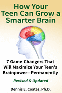 How Your Teen Can Grow a Smarter Brain: 7 Game-Changers That Will Maximize Your Teen├óΓé¼Γäós Brainpower├óΓé¼ΓÇ¥Permanently