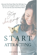 Stop Chasing Start Attracting: Discover The Three Pillars That Will Help You Become An Energetic Match To Money, So You Can Do Less And Attract More