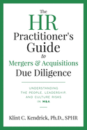 The HR Practitioner├óΓé¼Γäós Guide to Mergers & Acquisitions Due Diligence: Understanding the People, Leadership, and Culture Risks in M&A