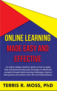 Online Learning Made Easy and Effective: An online college student's guide on how to apply their individual learning style strategies to effectively ... and achieve work, life and family balanc