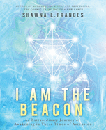 I Am the Beacon: An Extraordinary Journey of Awakening in These Times of Ascension