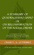 A Summary of Quadragesimo Anno or On Reconstruction of the Social Order: An Introduction to and Paragraph-by-Paragraph Summary of Quadragesimo Anno by Pope Pius XI (Catholic Social Teaching)