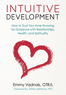 Intuitive Development: How to Trust Your Inner Knowing for Guidance with Relationships, Health, and Spirituality