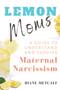 Lemon Moms: A Guide to Understand and Survive Maternal Narcissism