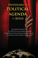 Unveiling The Political Agenda of Jesus: The Complete Time-Tested Truth That Will Set You Free from Oppressive Regimes, Failing Political and ... Government and Fake Prosperity Gospels