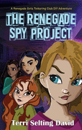 The Renegade Spy Project: Book One of the Renegade Girls Tinkering Club (1)
