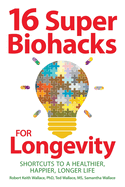 16 Super Biohacks for Longevity: Shortcuts to a Healthier, Happier, Longer Life