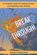 Breakthrough! A Complete Guide for Getting Unstuck and Realizing Your Dreams