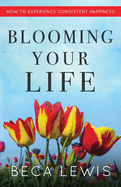 Blooming Your Life: How To Experience Consistent Happiness (The Shift Series)