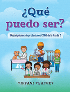 Â¿QuÃ© puedo ser? Descripciones de profesiones CTIM de la A a la Z: What Can I Be? STEM Careers from A to Z (Spanish) (Spanish Edition)