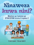 Ninaweza kuwa nini? Maelezo ya taaluma ya STUH/STEM kutoka A mpaka Z: What Can I Be? STEM Careers from A to Z (Swahili) (Swahili Edition)