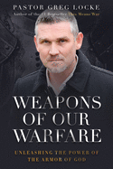 Weapons of Our Warfare: Unleashing the Power of the Armor of God (Pastor Greg Locke: Spiritual Warfare Series)