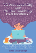 Virtual Learning and Online Teaching Ultimate Guidebook for K-12: a Step by Step Playbook for Teaching Online to Ensure a Stress-Free Virtual School Year