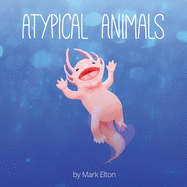 Atypical Animals: A Book About Weird & Wonderful Wildlife