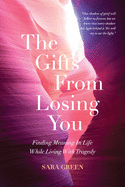 The Gifts From Losing You: Finding Meaning In Life While Living With Tragedy
