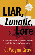 Liar, Lunatic, or Lore: A Breakdown of the Bible, Beliefs, and the Fate of Christianity