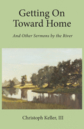 Getting on Toward Home: And Other Sermons by the River