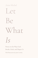 Let Be What Is: Poetry on the Ways God Breaks, Heals, and Shapes Us