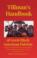 Tillman's Handbook of Great Black American Patriots: and Guide to the National Parks and Landmarks, Statues, Museums, and Historic Places dedicated to them
