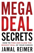 Mega Deal Secrets: How to Find and Close the Biggest Deal of Your Career