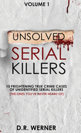 Unsolved Serial Killers: 10 Frightening True Crime Cases of Unidentified Serial Killers (The Ones You've Never Heard of) Volume 1