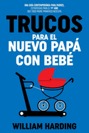 TRUCOS PARA EL NUEVO PAPÁ CON BEBÉ: Una guía contemporánea para padres, estrategias para el 1er año que todo padre primerizo necesita (Serie new Dad hacks en Español) (Spanish Edition)
