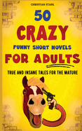 50 Crazy Funny Short Novels for Adults: True and Insane Tales for the Mature (Crazy Trivia Stories for Adults)