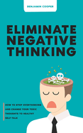 Eliminate Negative Thinking: How To Stop Overthinking Thinking And Change Your Toxic Thoughts To Healthy Self-Talk