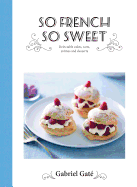 So French So Sweet: Delectable Cakes, Tarts, Crem