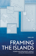 Framing the Islands: Power and Diplomatic Agency in Pacific Regionalism (Pacific Series)